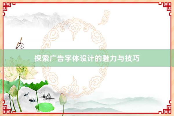 探索广告字体设计的魅力与技巧